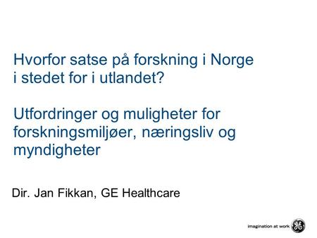 Hvorfor satse på forskning i Norge i stedet for i utlandet? Utfordringer og muligheter for forskningsmiljøer, næringsliv og myndigheter Dir. Jan Fikkan,
