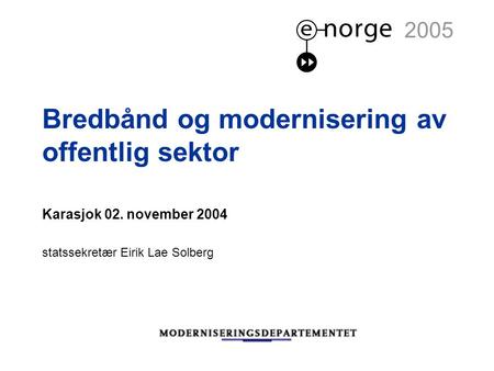 Bredbånd og modernisering av offentlig sektor Karasjok 02. november 2004 statssekretær Eirik Lae Solberg 2005.