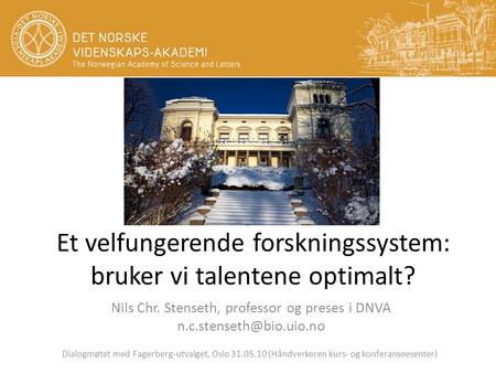 Et velfungerende forskningssystem: bruker vi talentene optimalt? Nils Chr. Stenseth, professor og preses i DNVA Dialogmøtet med.