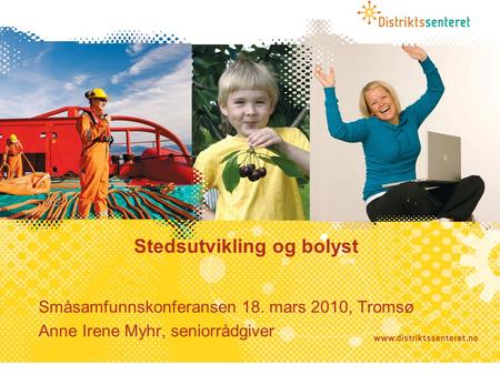 Stedsutvikling og bolyst Småsamfunnskonferansen 18. mars 2010, Tromsø Anne Irene Myhr, seniorrådgiver.
