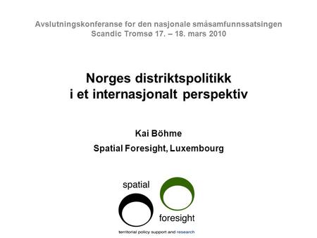 Avslutningskonferanse for den nasjonale småsamfunnssatsingen Scandic Tromsø 17. – 18. mars 2010 Norges distriktspolitikk i et internasjonalt perspektiv.
