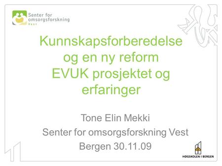 Kunnskapsforberedelse og en ny reform EVUK prosjektet og erfaringer Tone Elin Mekki Senter for omsorgsforskning Vest Bergen 30.11.09.