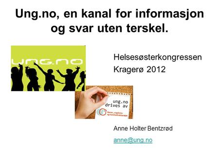 Ung.no, en kanal for informasjon og svar uten terskel. Helsesøsterkongressen Kragerø 2012 Anne Holter Bentzrød