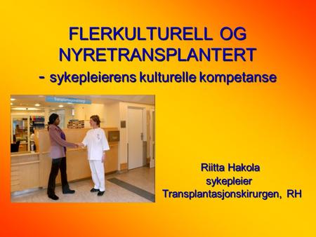 FLERKULTURELL OG NYRETRANSPLANTERT - sykepleierens kulturelle kompetanse Riitta Hakola  sykepleier.