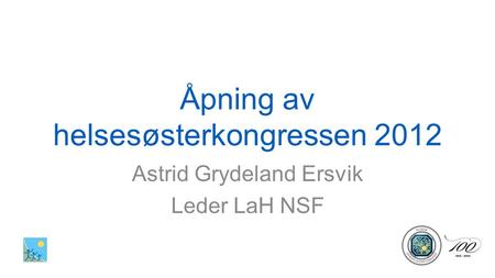 Åpning av helsesøsterkongressen 2012 Astrid Grydeland Ersvik Leder LaH NSF.
