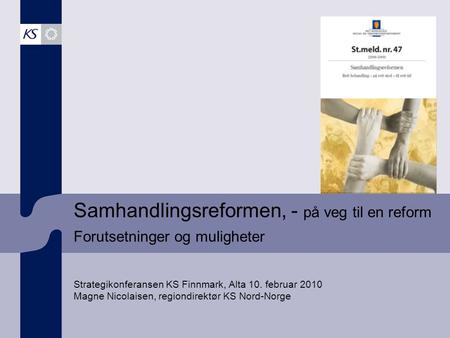 Samhandlingsreformen, - på veg til en reform Forutsetninger og muligheter Strategikonferansen KS Finnmark, Alta 10. februar 2010 Magne Nicolaisen, regiondirektør.