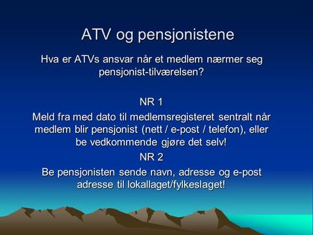 ATV og pensjonistene Hva er ATVs ansvar når et medlem nærmer seg pensjonist-tilværelsen? NR 1 Meld fra med dato til medlemsregisteret sentralt når medlem.