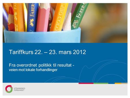 Tariffkurs 22. – 23. mars 2012 Fra overordnet politikk til resultat - veien mot lokale forhandlinger.