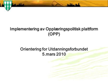 Implementering av Opplæringspolitisk plattform (OPP) Orientering for Utdanningsforbundet 5.mars 2010.