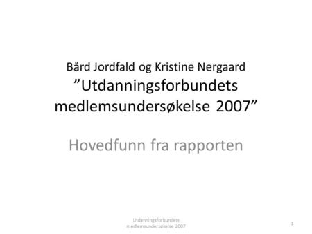 Bård Jordfald og Kristine Nergaard ”Utdanningsforbundets medlemsundersøkelse 2007” Hovedfunn fra rapporten Utdanningsforbundets medlemsundersøkelse 2007.