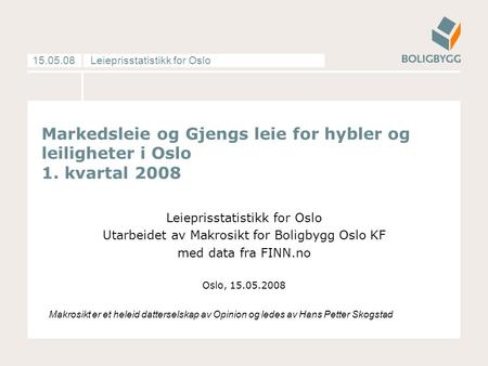 Leieprisstatistikk for Oslo15.05.08 Markedsleie og Gjengs leie for hybler og leiligheter i Oslo 1. kvartal 2008 Leieprisstatistikk for Oslo Utarbeidet.