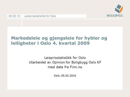 Leieprisstatistikk for Oslo05.02.10 Markedsleie og gjengsleie for hybler og leiligheter i Oslo 4. kvartal 2009 Leieprisstatistikk for Oslo Utarbeidet av.