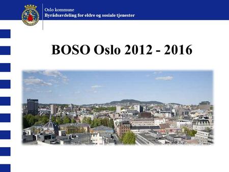 BOSO Oslo 2012 - 2016 Oslo kommune Byrådsavdeling for eldre og sosiale tjenester BOSO Oslo 2012 - 2016.