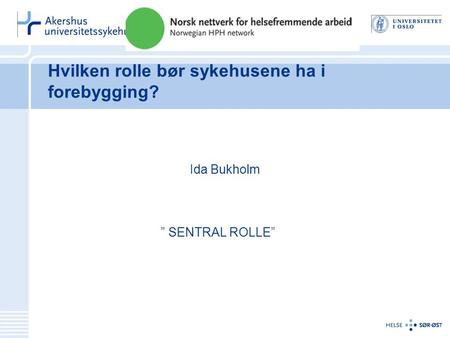 Hvilken rolle bør sykehusene ha i forebygging? Ida Bukholm ” SENTRAL ROLLE”