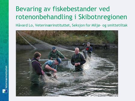 Bevaring av fiskebestander ved rotenonbehandling i Skibotnregionen Håvard Lo, Veterinærinstituttet, Seksjon for Miljø- og smittetiltak.