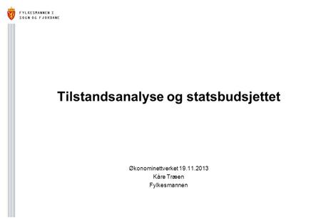 FYLKESMANNEN I SOGN OG FJORDANE Tilstandsanalyse og statsbudsjettet Økonominettverket 19.11.2013 Kåre Træen Fylkesmannen.