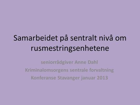Samarbeidet på sentralt nivå om rusmestringsenhetene seniorrådgiver Anne Dahl Kriminalomsorgens sentrale forvaltning Konferanse Stavanger januar 2013.