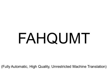 FAHQUMT (Fully Automatic, High Quality, Unrestricted Machine Translation)