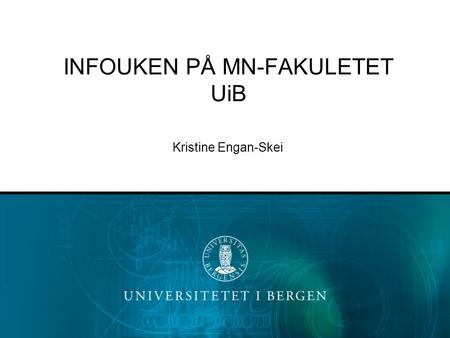 INFOUKEN PÅ MN-FAKULETET UiB Kristine Engan-Skei.