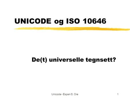 Unicode - Espen S. Ore1 UNICODE og ISO 10646 De(t) universelle tegnsett?