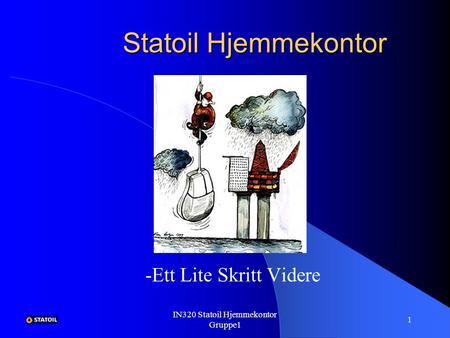 IN320 Statoil Hjemmekontor Gruppe1 1 Statoil Hjemmekontor -Ett Lite Skritt Videre.