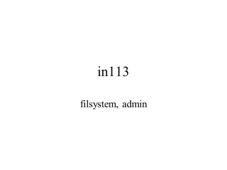 In113 filsystem, admin. filsystem legges ut på partisjon eller volum består av –kontrollblokk (overordnet, statistikk) –datadel (kataloger og filer/innhold)