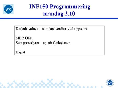 Jæger: Robuste og sikre systemer INF150 Programmering mandag 2.10 Default values – standardverdier ved oppstart MER OM: Sub-prosedyrer og sub-funksjoner.