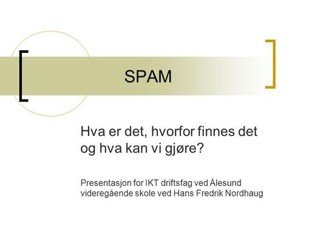 SPAM Hva er det, hvorfor finnes det og hva kan vi gjøre? Presentasjon for IKT driftsfag ved Ålesund videregående skole ved Hans Fredrik Nordhaug.