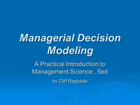Managerial Decision Modeling A Practical Introduction to Management Science, 5ed by Cliff Ragsdale.