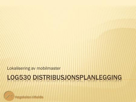 Lokalisering av mobilmaster. LOG530 Distribusjonsplanlegging 2 2 NetVik strever med å fullføre sin utbygging av UTMS nettet sitt. I Glemnes kommune er.