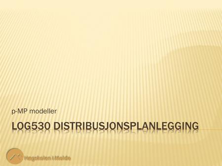 P-MP modeller. LOG530 Distribusjonsplanlegging 2 2 Det skal opprettes p fasiliteter (lager) for å betjene en gitt mengde kunder. Kundenodene er også potensielle.