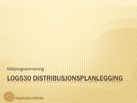 Målprogrammering. LOG530 Distribusjonsplanlegging 2 2 Vi fortsetter eksempel 10.2, men vil nå se på oppfyllelse av flere mål samtidig. Målprogrammering.