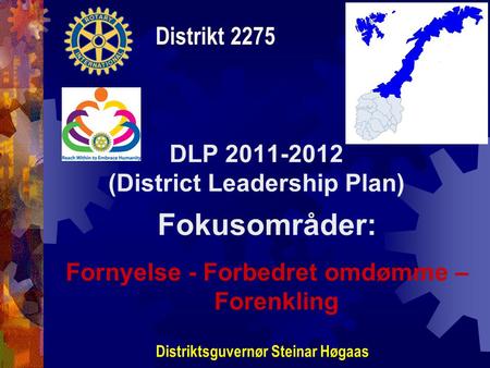 DLP 2011-2012 (District Leadership Plan) Distrikt 2275 Distriktsguvernør Steinar Høgaas Fokusområder: Fornyelse - Forbedret omdømme – Forenkling.
