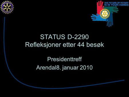 STATUS D-2290 Refleksjoner etter 44 besøk Presidenttreff Arendal8. januar 2010.