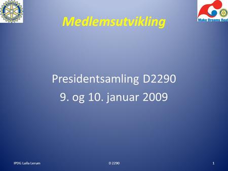 IPDG Laila Lerum1 Medlemsutvikling Presidentsamling D2290 9. og 10. januar 2009 D 2290.