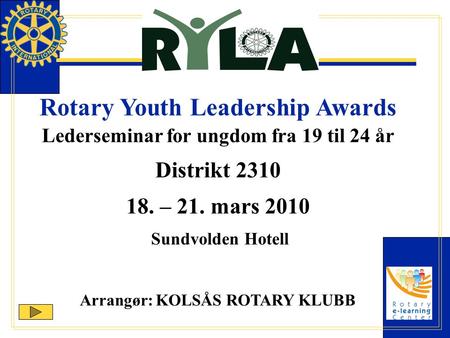 Rotary Youth Leadership Awards Lederseminar for ungdom fra 19 til 24 år Distrikt 2310 18. – 21. mars 2010 Sundvolden Hotell Arrangør: KOLSÅS ROTARY KLUBB.