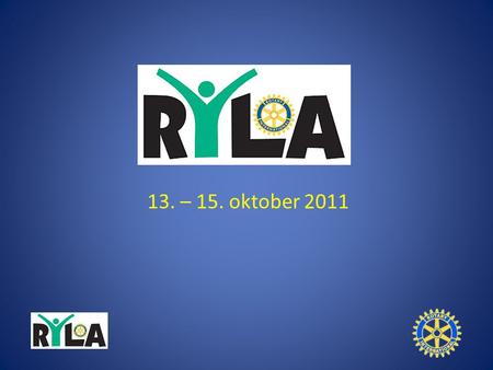 13. – 15. oktober 2011. Hva er RYLA? RYLA (Rotary Youth Leadership Award) er et seminar om ledelse. RYLA arrangeres av Rotary og er et tilbud til unge.