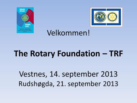 Velkommen! The Rotary Foundation – TRF Vestnes, 14. september 2013 Rudshøgda, 21. september 2013.