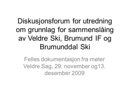 Diskusjonsforum for utredning om grunnlag for sammenslåing av Veldre Ski, Brumund IF og Brumunddal Ski Felles dokumentasjon fra møter Veldre Sag, 29. november.