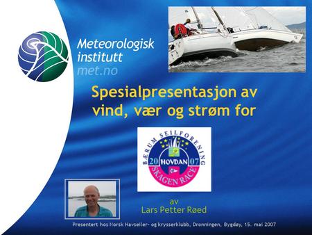 Spesialpresentasjon av vind, vær og strøm for av Lars Petter Røed Presentert hos Norsk Havseiler- og krysserklubb, Dronningen, Bygdøy, 15. mai 2007.