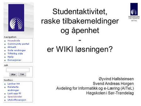 AITeL Studentaktivitet, raske tilbakemeldinger og åpenhet - er WIKI løsningen? Øyvind Hallsteinsen Svend Andreas Horgen Avdeling for Informatikk og e-Læring.