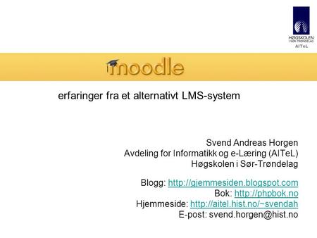 AITeL erfaringer fra et alternativt LMS-system Svend Andreas Horgen Avdeling for Informatikk og e-Læring (AITeL) Høgskolen i Sør-Trøndelag Blogg: