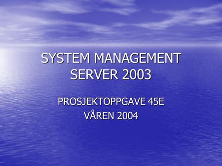 SYSTEM MANAGEMENT SERVER 2003 PROSJEKTOPPGAVE 45E VÅREN 2004.