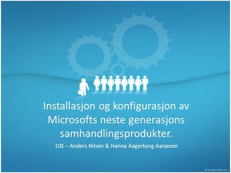 Installasjon og konfigurasjon av Microsofts neste generasjons samhandlingsprodukter. 10E – Anders Nilsen & Hanna Aagerborg Aanjesen.