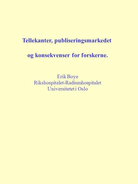 Tellekanter, publiseringsmarkedet og konsekvenser for forskerne. Erik Boye Rikshospitalet-Radiumhospitalet Universitetet i Oslo.