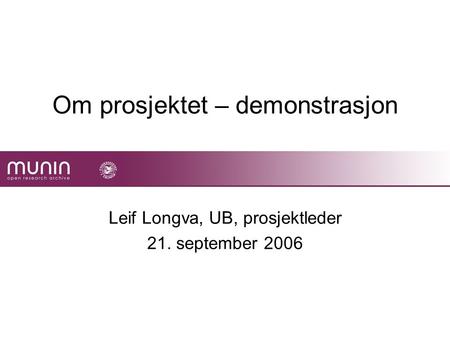 Om prosjektet – demonstrasjon Leif Longva, UB, prosjektleder 21. september 2006.