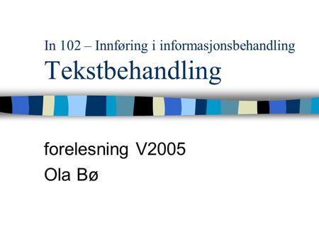 In 102 – Innføring i informasjonsbehandling Tekstbehandling forelesning V2005 Ola Bø.