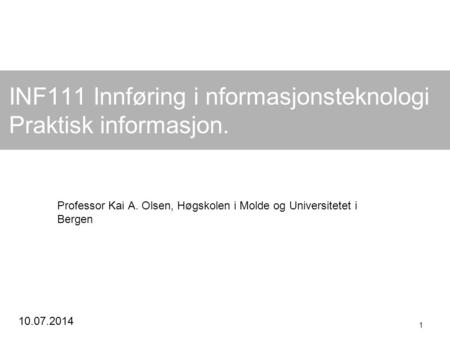 10.07.2014 1 INF111 Innføring i nformasjonsteknologi Praktisk informasjon. Professor Kai A. Olsen, Høgskolen i Molde og Universitetet i Bergen.