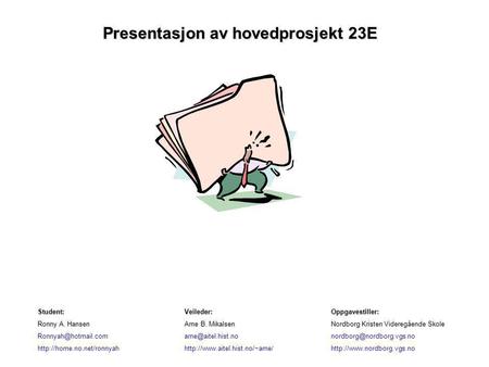 Presentasjon av hovedprosjekt 23E Student:Veileder:Oppgavestiller: Ronny A. HansenArne B. MikalsenNordborg Kristen Videregående Skole