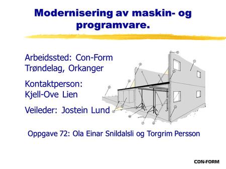 Modernisering av maskin- og programvare. Oppgave 72: Ola Einar Snildalsli og Torgrim Persson Arbeidssted: Con-Form Trøndelag, Orkanger Kontaktperson: Kjell-Ove.